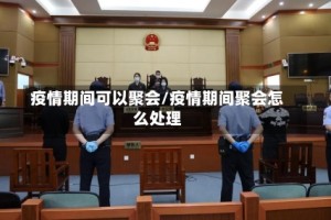 疫情期间可以聚会/疫情期间聚会怎么处理