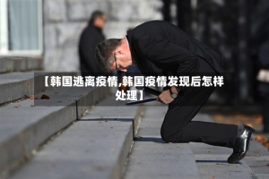 【韩国逃离疫情,韩国疫情发现后怎样处理】
