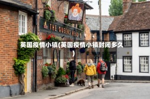 英国疫情小镇(英国疫情小镇封闭多久)