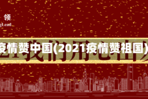 疫情赞中国(2021疫情赞祖国)