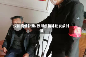 汉川疫情补助/汉川疫情补助发放时间