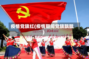 疫情党旗红(疫情期间党旗飘飘)