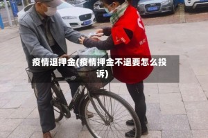 疫情退押金(疫情押金不退要怎么投诉)