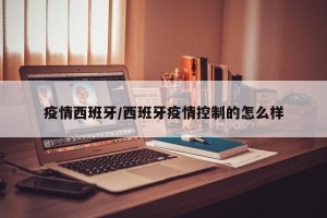 疫情西班牙/西班牙疫情控制的怎么样