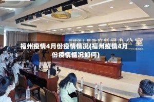 福州疫情4月份疫情情况(福州疫情4月份疫情情况如何)
