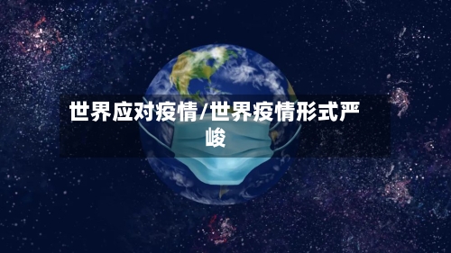 世界应对疫情/世界疫情形式严峻-第1张图片