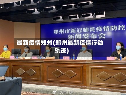 最新疫情郑州(郑州最新疫情行动轨迹)-第3张图片