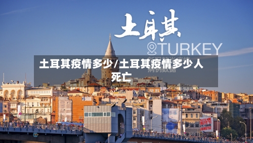 土耳其疫情多少/土耳其疫情多少人死亡-第1张图片