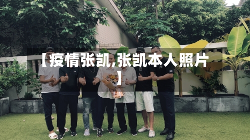 【疫情张凯,张凯本人照片】-第1张图片