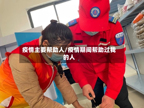 疫情主要帮助人/疫情期间帮助过我的人-第2张图片
