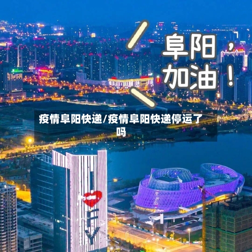 疫情阜阳快递/疫情阜阳快递停运了吗-第1张图片