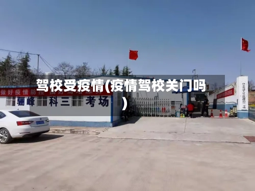 驾校受疫情(疫情驾校关门吗)-第2张图片