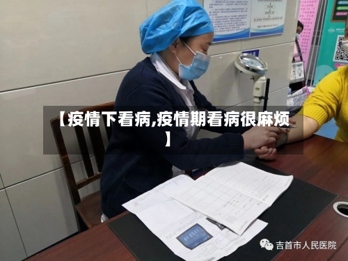 【疫情下看病,疫情期看病很麻烦】-第1张图片