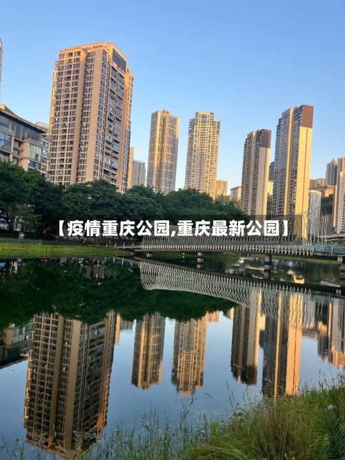 【疫情重庆公园,重庆最新公园】-第1张图片