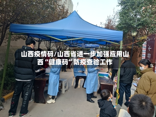 山西疫情码/山西省进一步加强应用山西“健康码”防疫查验工作-第1张图片