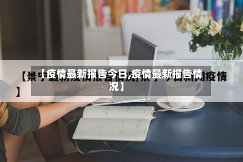 【疫情最新报告今日,疫情最新报告情况】-第2张图片