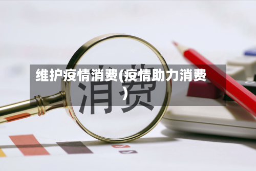 维护疫情消费(疫情助力消费)-第1张图片