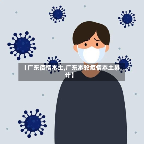 【广东疫情本土,广东本轮疫情本土累计】-第3张图片