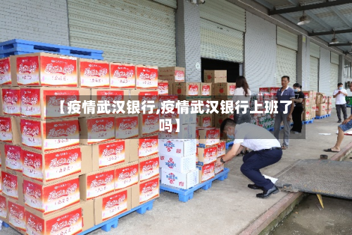 【疫情武汉银行,疫情武汉银行上班了吗】-第2张图片