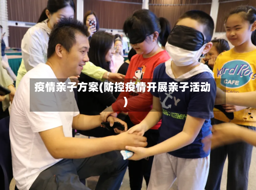 疫情亲子方案(防控疫情开展亲子活动)-第3张图片