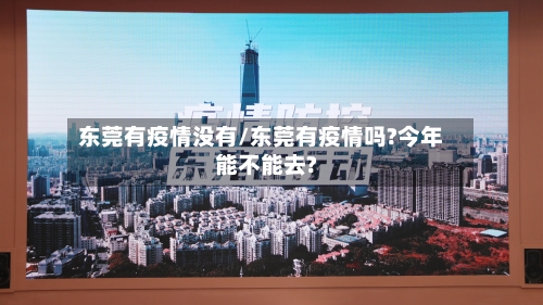 东莞有疫情没有/东莞有疫情吗?今年能不能去?-第2张图片
