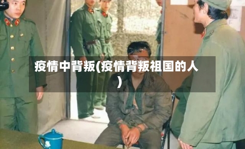 疫情中背叛(疫情背叛祖国的人)-第1张图片