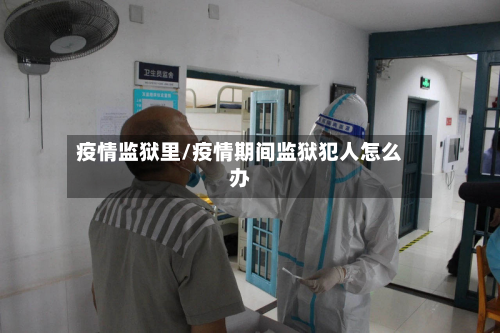 疫情监狱里/疫情期间监狱犯人怎么办-第1张图片