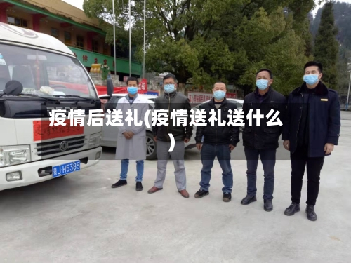 疫情后送礼(疫情送礼送什么)-第2张图片