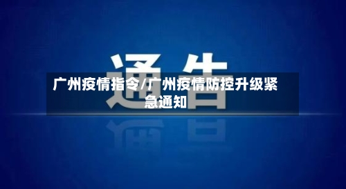 广州疫情指令/广州疫情防控升级紧急通知-第1张图片
