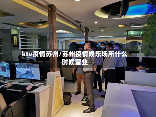 ktv疫情苏州/苏州疫情娱乐场所什么时候营业-第1张图片