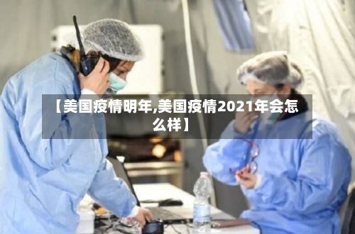【美国疫情明年,美国疫情2021年会怎么样】-第1张图片
