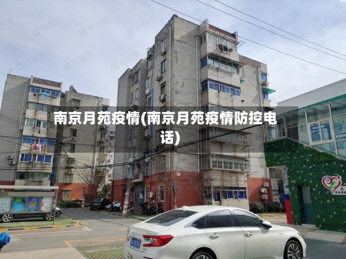 南京月苑疫情(南京月苑疫情防控电话)-第1张图片