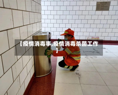 【疫情消毒事,疫情消毒杀菌工作】-第1张图片