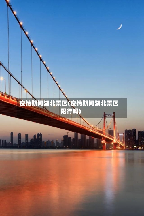 疫情期间湖北景区(疫情期间湖北景区限行吗)-第3张图片