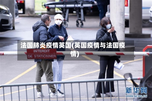 法国肺炎疫情英国(英国疫情与法国疫情)-第1张图片