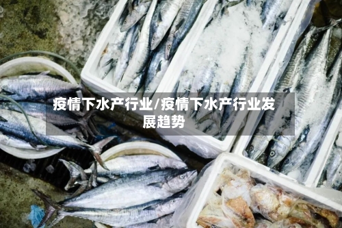 疫情下水产行业/疫情下水产行业发展趋势-第1张图片