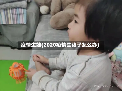 疫情生娃(2020疫情生孩子怎么办)-第3张图片