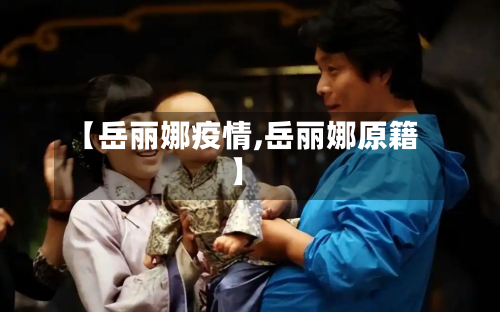 【岳丽娜疫情,岳丽娜原籍】-第1张图片