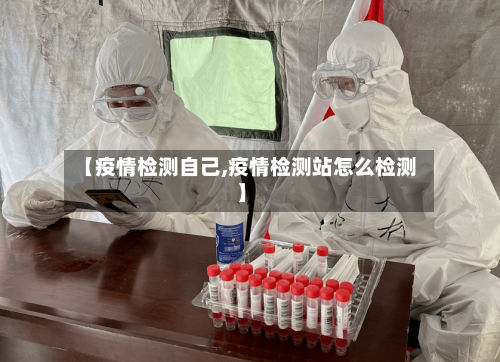 【疫情检测自己,疫情检测站怎么检测】-第2张图片