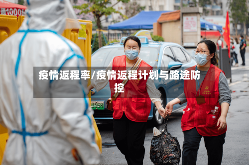 疫情返程率/疫情返程计划与路途防控-第2张图片