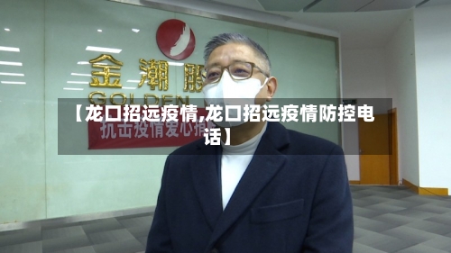 【龙口招远疫情,龙口招远疫情防控电话】-第2张图片
