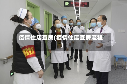 疫情住店查房(疫情住店查房流程)-第1张图片