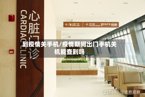到疫情关手机/疫情期间出门手机关机能查到吗-第1张图片