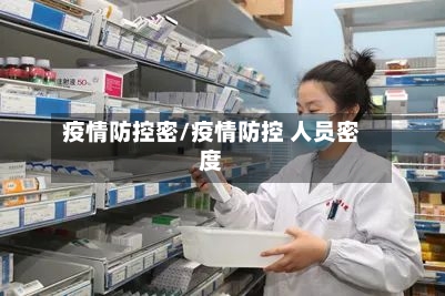 疫情防控密/疫情防控 人员密度-第2张图片