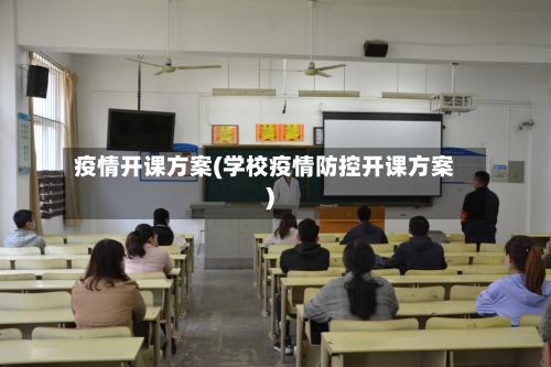 疫情开课方案(学校疫情防控开课方案)-第2张图片