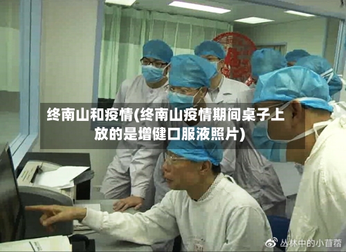 终南山和疫情(终南山疫情期间桌子上放的是增健口服液照片)-第1张图片