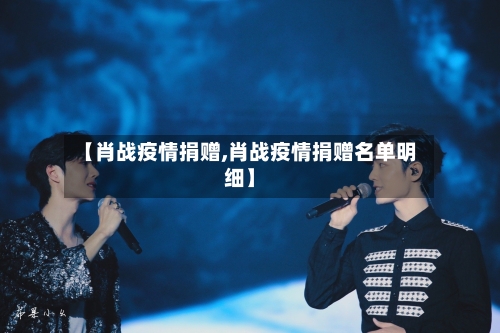 【肖战疫情捐赠,肖战疫情捐赠名单明细】-第2张图片