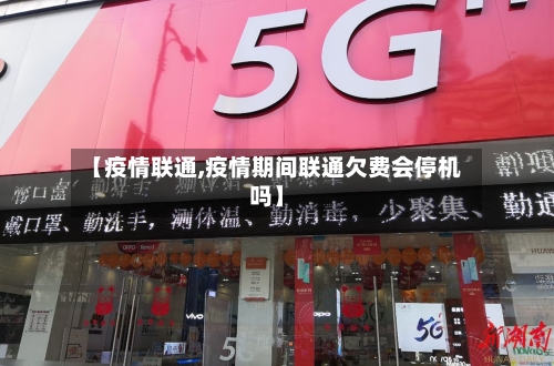 【疫情联通,疫情期间联通欠费会停机吗】-第2张图片