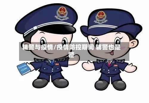 辅警与疫情/疫情防控期间 辅警也是警-第1张图片