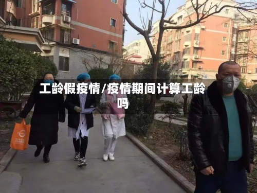 工龄假疫情/疫情期间计算工龄吗-第2张图片